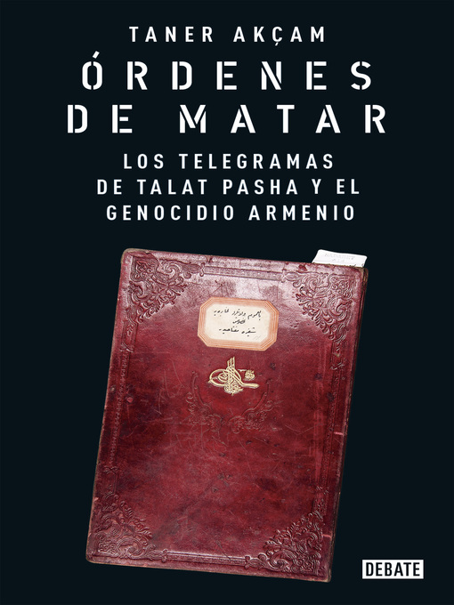 Title details for Órdenes de matar. Los telegramas de Talat Pasha y el genocidio armenio by Taner Akçam - Available